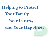 Helping to Protect Your Family, Your Future, and Your Happiness!